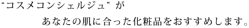 “コスメコンシェルジュ”があなたの肌に合った化粧品をおすすめします。